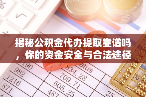 岑巩揭秘公积金代办提取靠谱吗，你的资金安全与合法途径全解析