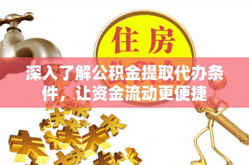 岑巩深入了解公积金提取代办条件，让资金流动更便捷