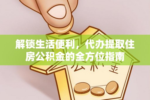 岑巩解锁生活便利，代办提取住房公积金的全方位指南