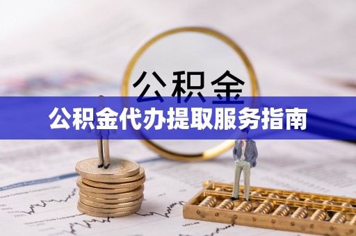 岑巩公积金代办提取服务指南