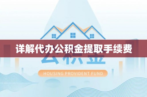 岑巩详解代办公积金提取手续费