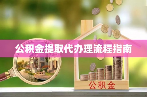 岑巩公积金提取代办理流程指南