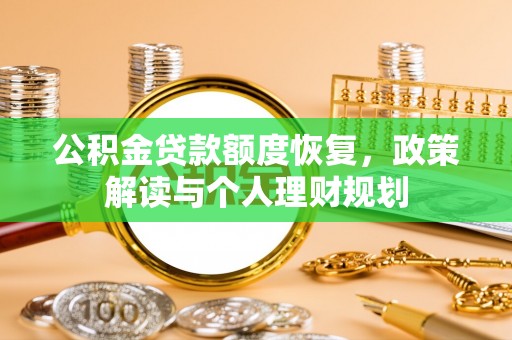 岑巩公积金贷款额度恢复，政策解读与个人理财规划