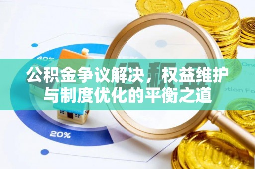 岑巩公积金争议解决，权益维护与制度优化的平衡之道