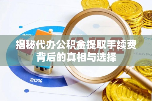 岑巩揭秘代办公积金提取手续费背后的真相与选择