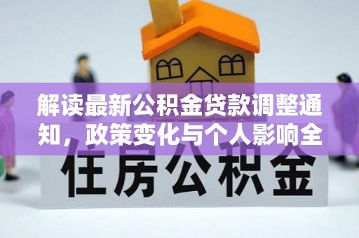 岑巩解读最新公积金贷款调整通知，政策变化与个人影响全解析