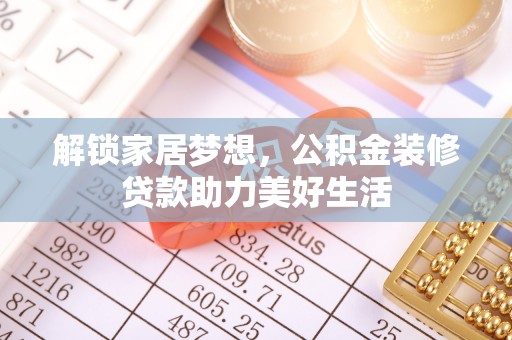岑巩解锁家居梦想，公积金装修贷款助力美好生活