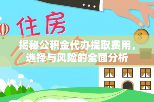 岑巩揭秘公积金代办提取费用，选择与风险的全面分析