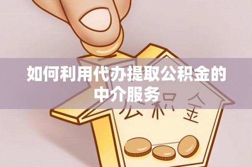 岑巩如何利用代办提取公积金的中介服务