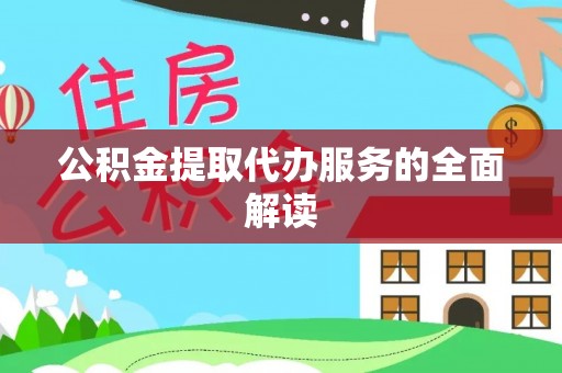 岑巩公积金提取代办服务的全面解读