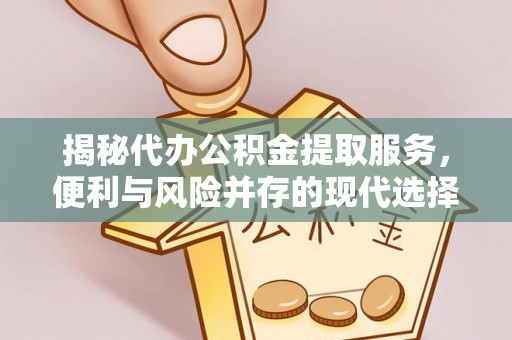 岑巩揭秘代办公积金提取服务，便利与风险并存的现代选择