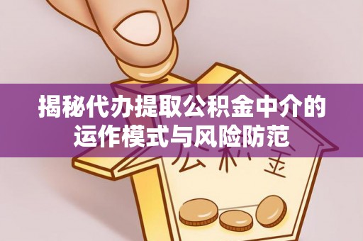 岑巩揭秘代办提取公积金中介的运作模式与风险防范