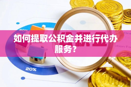 岑巩如何提取公积金并进行代办服务？
