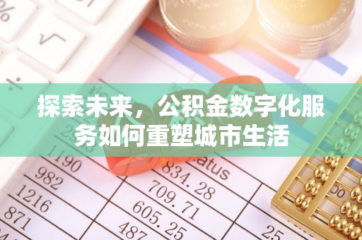 岑巩探索未来，公积金数字化服务如何重塑城市生活