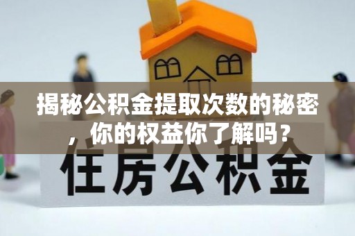 岑巩揭秘公积金提取次数的秘密，你的权益你了解吗？