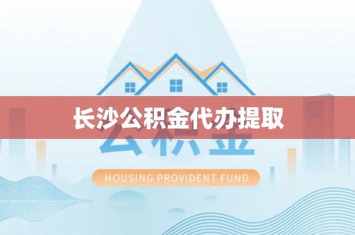 岑巩长沙公积金代办提取