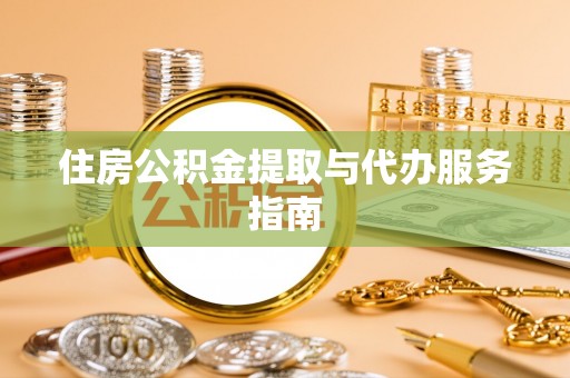 岑巩住房公积金提取与代办服务指南