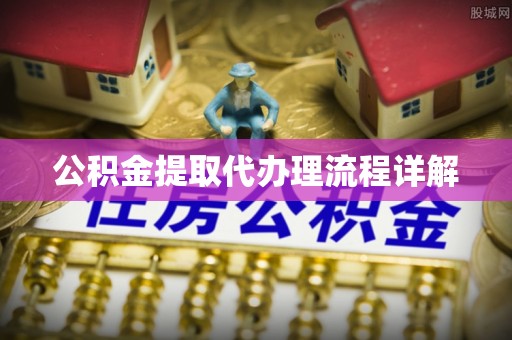 岑巩公积金提取代办理流程详解