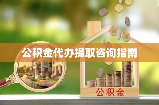 岑巩公积金代办提取咨询指南