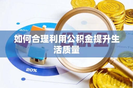 岑巩如何合理利用公积金提升生活质量