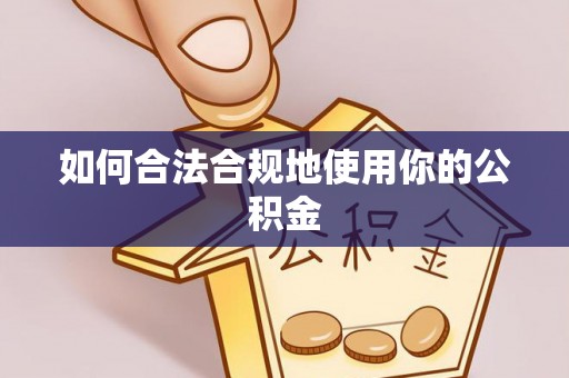 岑巩如何合法合规地使用你的公积金