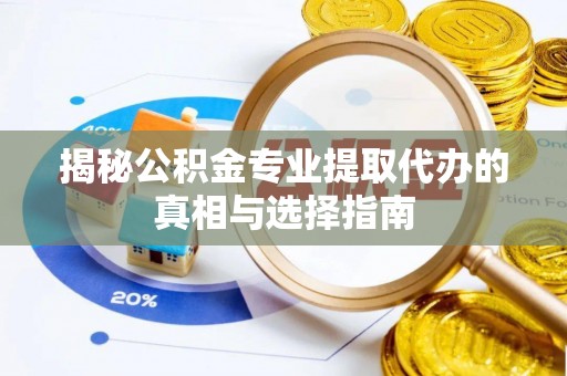 岑巩揭秘公积金专业提取代办的真相与选择指南
