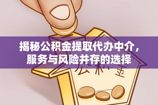 岑巩揭秘公积金提取代办中介，服务与风险并存的选择