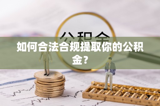 岑巩如何合法合规提取你的公积金？